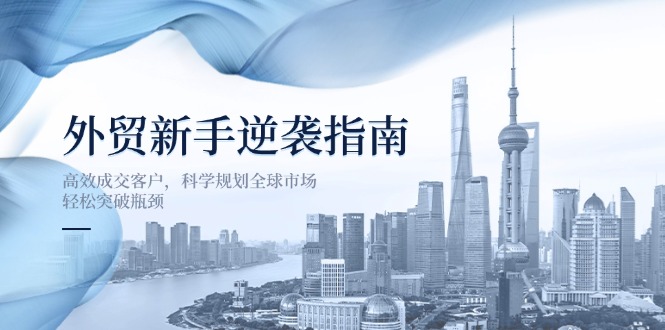 外贸新手逆袭指南：高效成交客户，科学规划全球市场，轻松突破瓶颈-卡益网