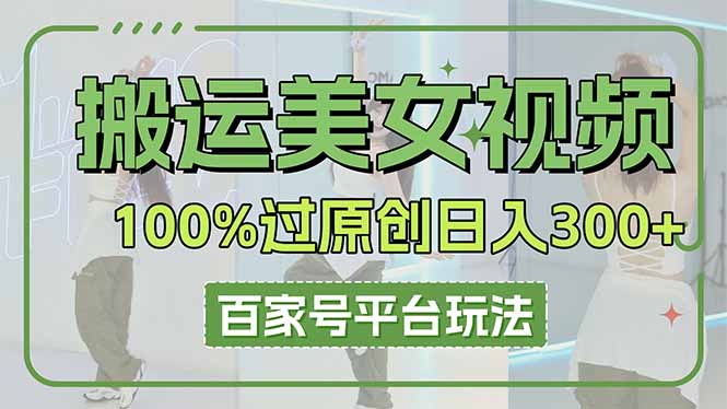 搬运美女视频100%过原创大揭秘，百家号平台玩法，轻松日入3000+(可矩阵-卡益网