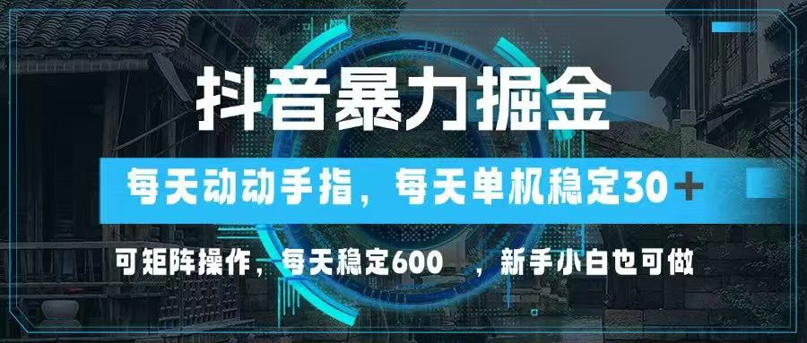 抖音暴力掘金，动动手指就可以，单机30+，可矩阵操作，每天稳定600+，…-卡益网