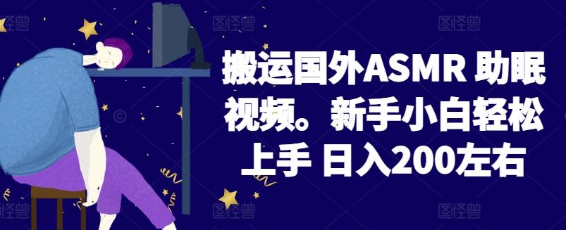 2024搬运国外ASMR 助眠视频，新手小白轻松上手 日入200左右【揭秘】-卡益网