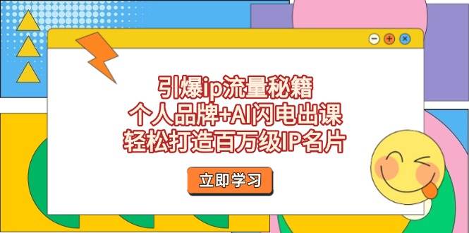 引爆ip流量秘籍，个人品牌+AI闪电出课，轻松打造百万级IP名片-卡益网