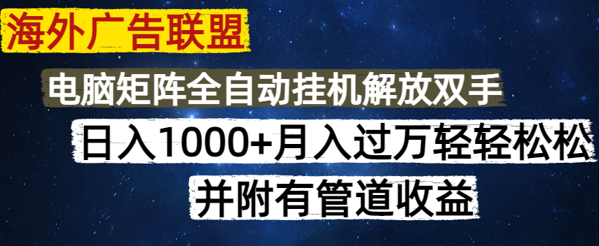海外广告联盟每天几分钟日入1000+无脑操作，可矩阵并附有管道收益-卡益网