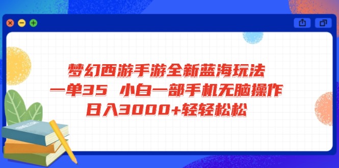 梦幻西游手游全新蓝海玩法 一单35 小白一部手机无脑操作 日入3000+轻轻…-卡益网
