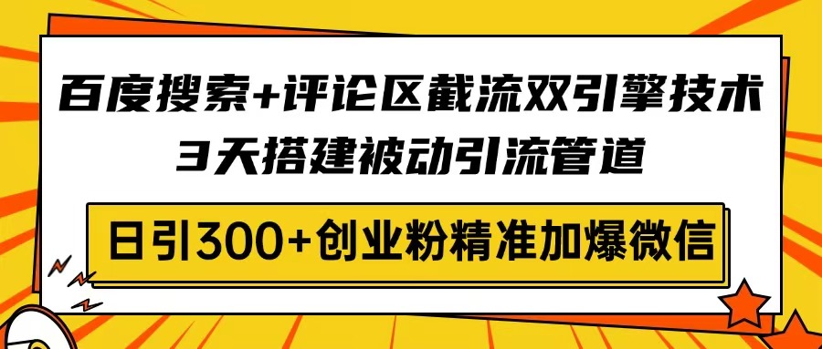 百度搜索+评论区截流双引擎技术，3天搭建被动引流管道，日引300+创业粉…-卡益网