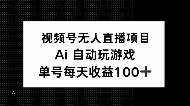 视频号无人直播项目，AI自动玩游戏，每天收益150+-卡益网