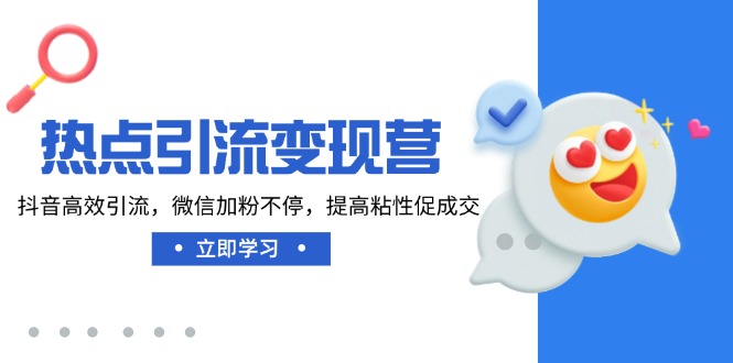 热点引流变现营，抖音高效引流，微信加粉不停，提高粘性促成交-卡益网