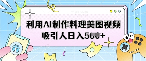 利用AI制作料理美图视频吸引人日入5张-卡益网