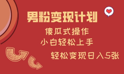 男粉变现计划，傻瓜式操作，小白轻松日入多张【揭秘】-卡益网