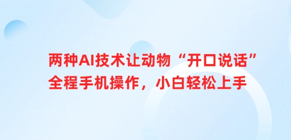 两种AI技术让动物“开口说话”全程手机操作，小白轻松上手-卡益网