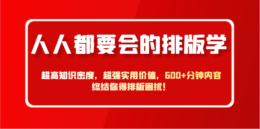 人人都要会的排版学，超高知识密度，超强实用价值，600+分钟内容终结你得排版困扰！-卡益网