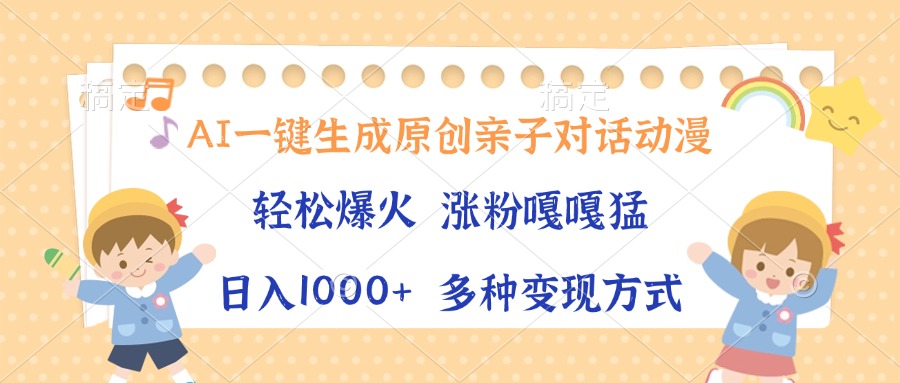 AI一键生成原创亲子对话动漫，单条视频播放破千万 ，日入1000+，多种变…-卡益网