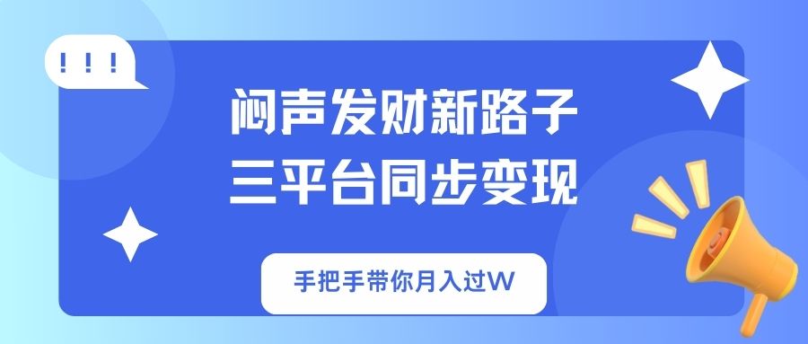 闷声发财新路子！三平台同步变现，手把手带你月入过W-卡益网