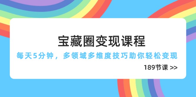 宝藏圈变现课程，每天5分钟，多领域多维度技巧助你轻松变现(189节-卡益网