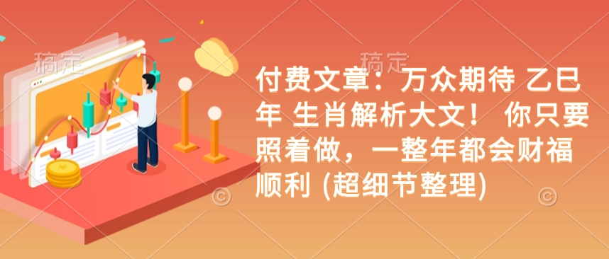 付费文章：万众期待 乙巳年 生肖解析大文！ 你只要照着做，一整年都会财福顺利 (超细节整理)-卡益网