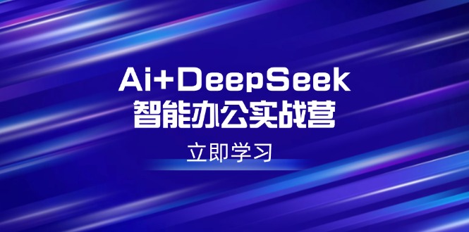 Ai+DeepSeek智能办公实战营：解锁AI写作、设计、PPT等高薪技能-卡益网