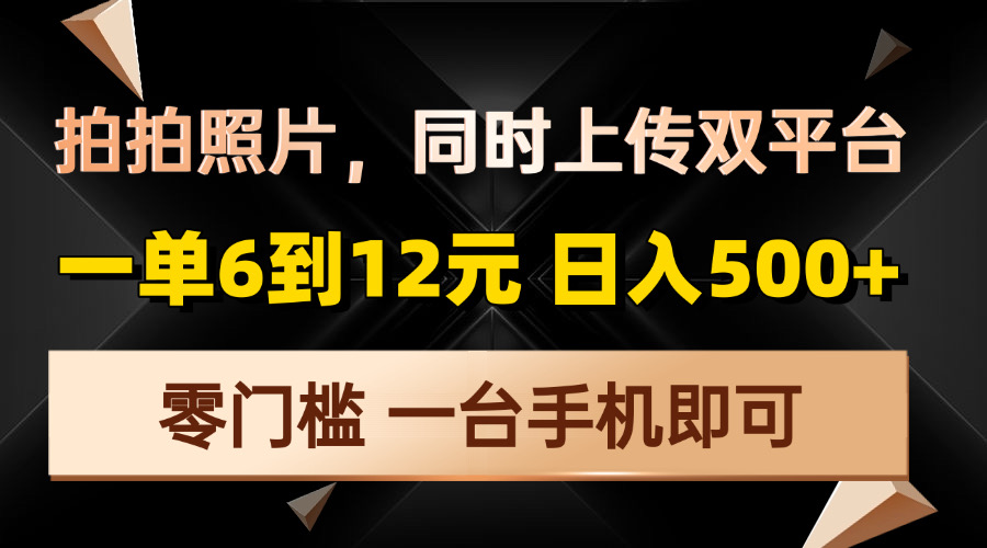 拍拍照片，同时上传双平台，一单6到12元，轻轻松松日入500+，零门槛，…-卡益网