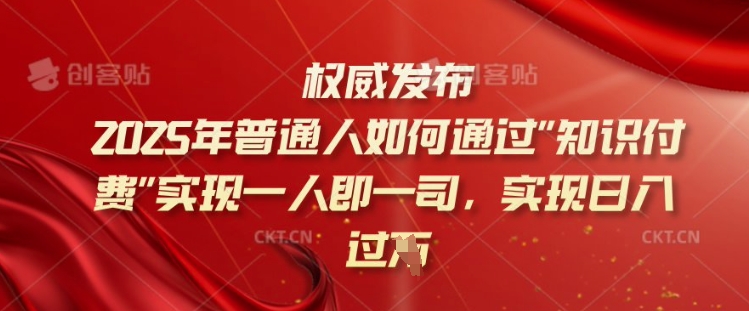 2025年普通人如何通过知识付费实现一人即一司，实现日入过千【揭秘】-卡益网
