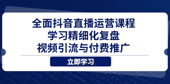 全面抖音直播运营课程，学习精细化复盘、视频引流与付费推广-卡益网