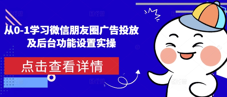 从0-1学习微信朋友圈广告投放及后台功能设置实操-卡益网激活码商城