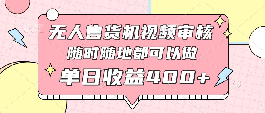 无人售货机视频审核，十秒钟一单，有手机就行，随时随地可做单日收益400+-卡益网