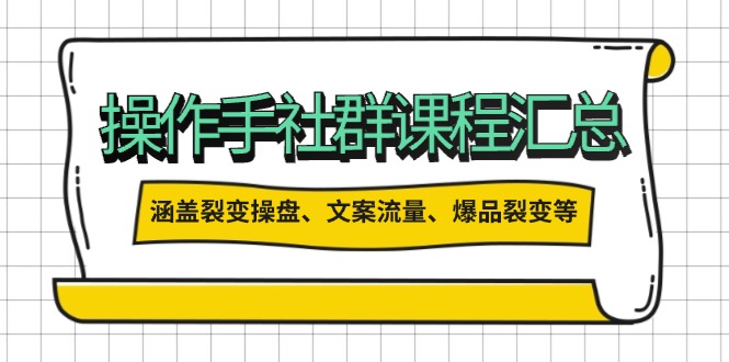 操作手社群课程汇总，涵盖裂变操盘、文案流量、爆品裂变等多方面内容-卡益网
