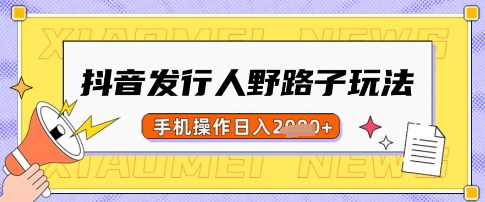 抖音发行人野路子玩法，一单利润50，手机操作一天多张【揭秘】-卡益网