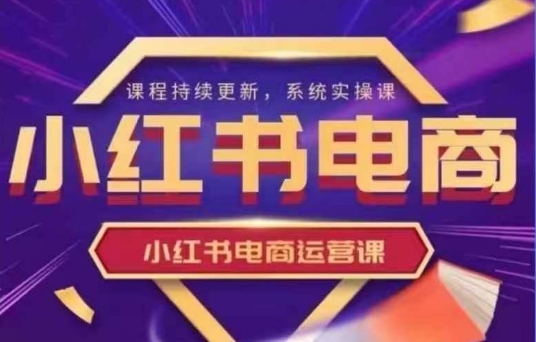 小红书电商运营实操课，​新手从0~1落地实操-卡益网