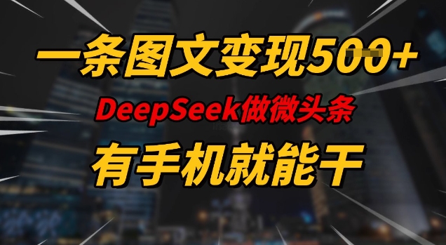 一条图文变现5张，DeeSeep微头条，有手机就能做-卡益网