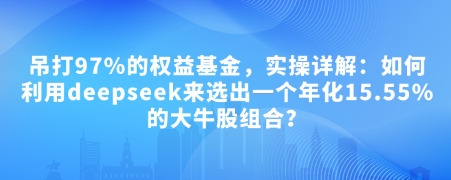 付费文章：吊打97%的权益基金，实操详解：如何利用deepseek来选出一个年化15.55%的大牛股组合?-卡益网
