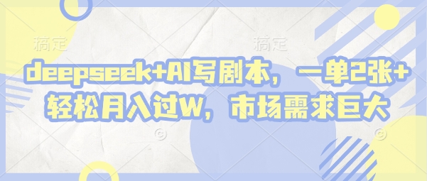 deepseek+AI写剧本，一单2张+ 轻松月入过W，市场需求巨大-卡益网