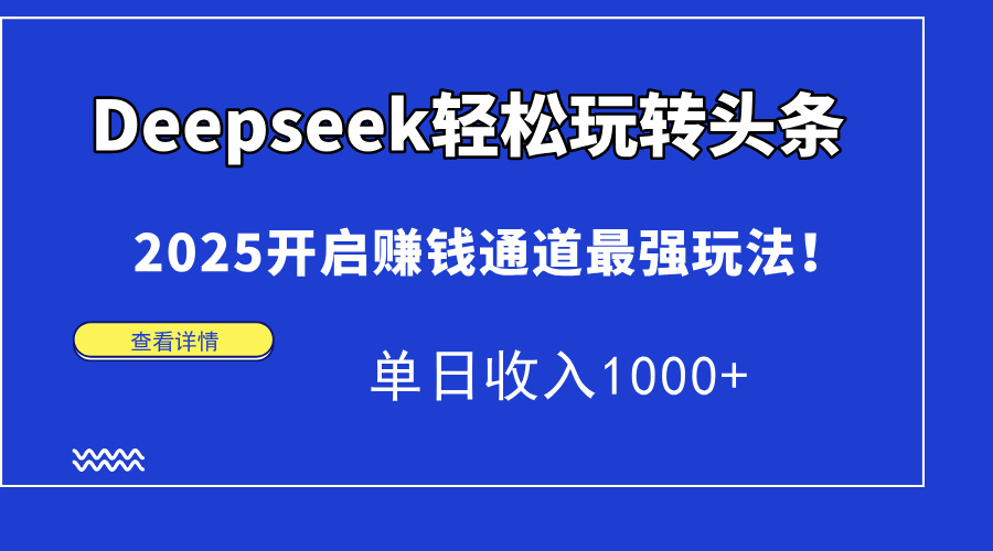 Deepseek轻松玩转头条，2025开启赚钱通道最强玩法！单日收入1000+-卡益网