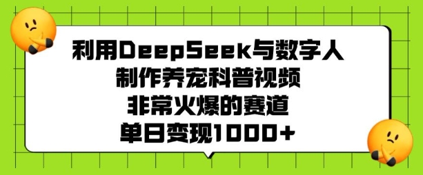 利用DeepSeek与数字人制作养宠科普视频，非常火爆的赛道，单日变现多张-卡益网