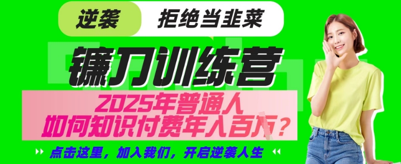 【网创项目终点站-镰刀训练营超级IP合伙人】25年普通人如何通过“知识付费”年入百个-仅此一版【揭秘】-卡益网