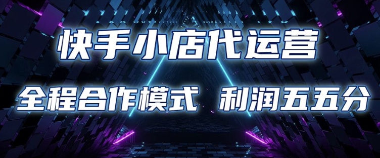 快手小店代运营 限时托管计划 合作模式 利润五五分成【揭秘】-卡益网
