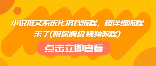 小说推文系统化搞钱流程，超详细流程来了(附保姆级视频教程)-卡益网