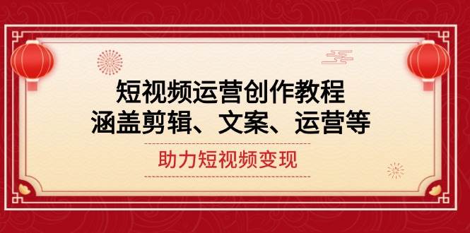 短视频运营创作教程，涵盖剪辑、文案、运营等，助力短视频变现-卡益网