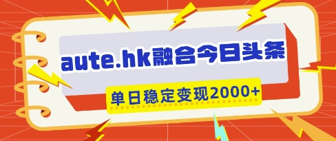 aute.hk融合今日头条，一键复制粘贴，单日稳定变现多张【揭秘】-卡益网