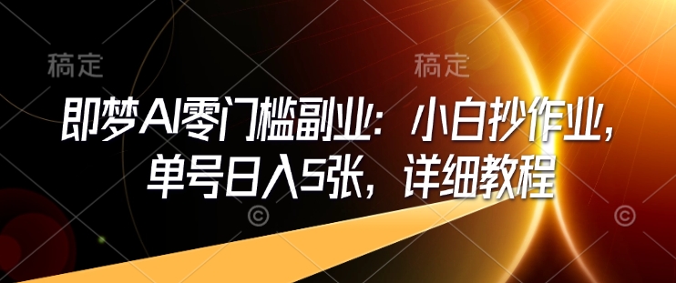 即梦AI零门槛副业：小白抄作业，单号日入5张，详细教程-卡益网