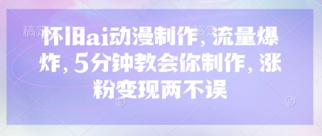 怀旧ai动漫制作，流量爆炸，5分钟教会你制作，涨粉变现两不误-卡益网