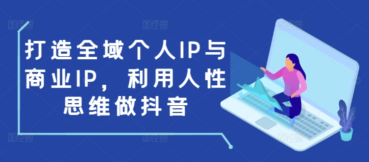 打造全域个人IP与商业IP，利用人性思维做抖音-卡益网