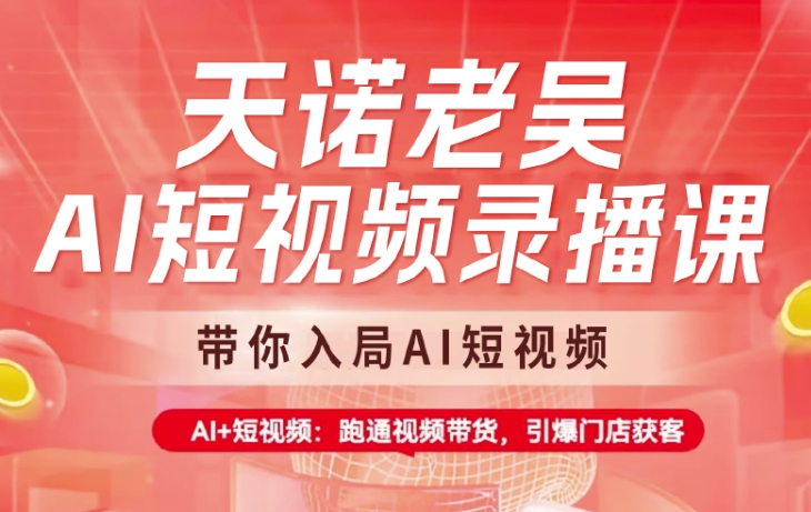 天诺老吴AI短视频录播课，带你入局AI短视频，AI+短视频，跑通视频带货-卡益网