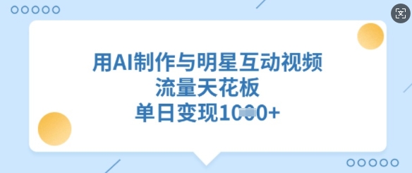 用AI制作与明星互动视频，流量天花板，单日变现多张-卡益网