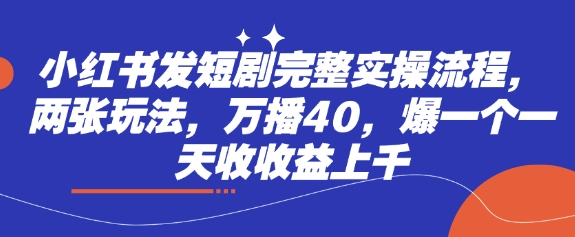 小红书发短剧完整实操流程，两张玩法，万播40，爆一个一天收收益上千-卡益网