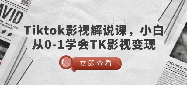 TikTok影视解说课，小白从0-1学会TK影视变现-卡益网