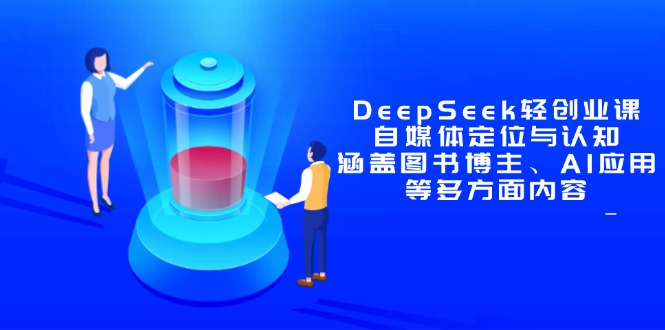 DeepSeek轻创业课：自媒体定位与认知，涵盖图书博主、AI应用等多方面内容-卡益网
