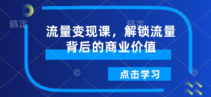 流量变现课，解锁流量背后的商业价值-卡益网