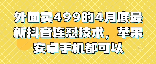 外面卖499的4月底最新抖音连怼技术，苹果安卓手机都可以-卡益网