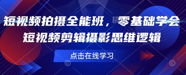 短视频拍摄全能班，零基础学会短视频剪辑摄影思维逻辑-卡益网激活码商城
