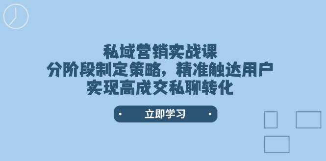 私域营销实战课，分阶段制定策略，精准触达用户，实现高成交私聊转化-卡益网