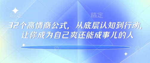 32个高情商公式，​从底层认知到行动，让你成为自己爽还能成事儿的人，133节完整版-卡益网